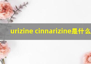 urizine cinnarizine是什么药